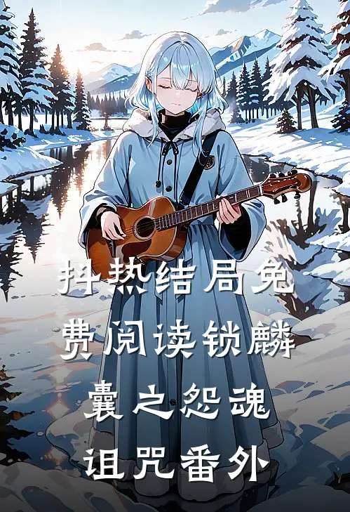 抖热结局免费阅读《锁麟囊之怨魂诅咒》番外