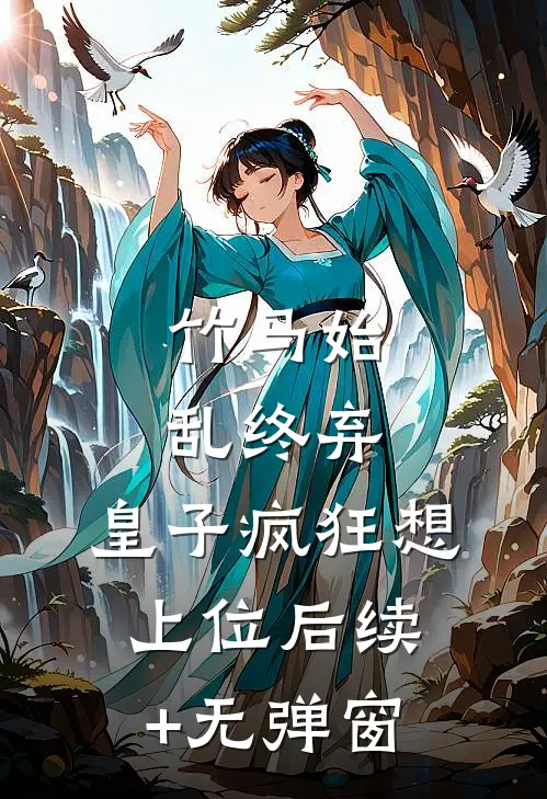 竹马始乱终弃，皇子疯狂想上位后续+无弹窗