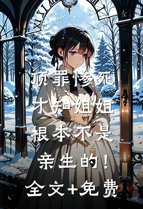 顶罪惨死，才知姐姐根本不是亲生的！全文+免费