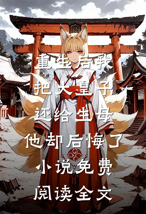 重生后我把大皇子还给生母，他却后悔了小说免费阅读全文