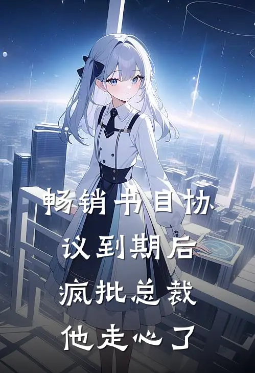 畅销书目协议到期后，疯批总裁他走心了