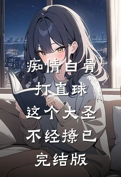 痴情白骨打直球，这个大圣不经撩已完结版