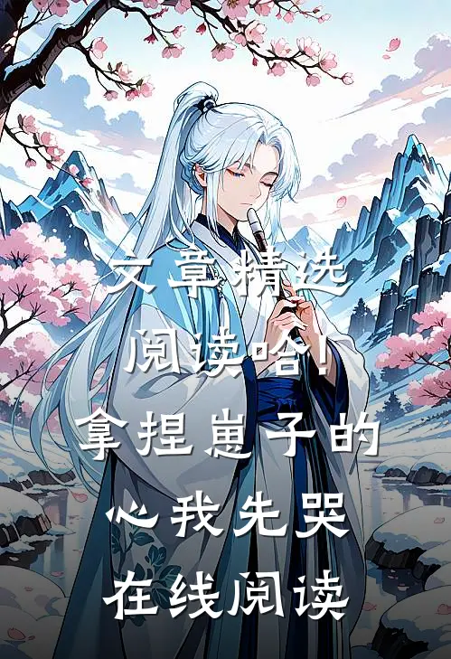 文章精选阅读哈!拿捏崽子的心,我先哭在线阅读