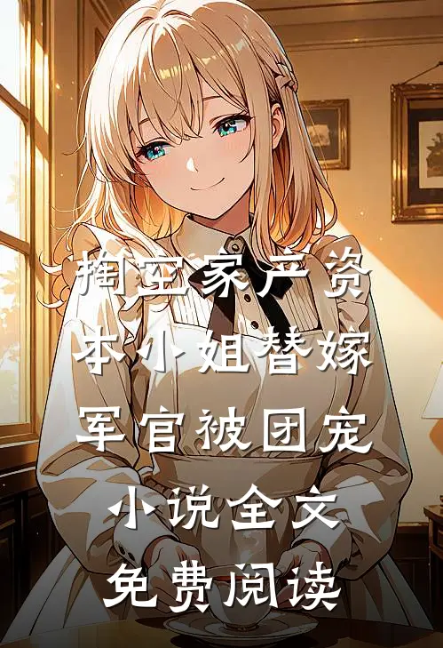 掏空家产资本小姐替嫁军官被团宠小说全文免费阅读