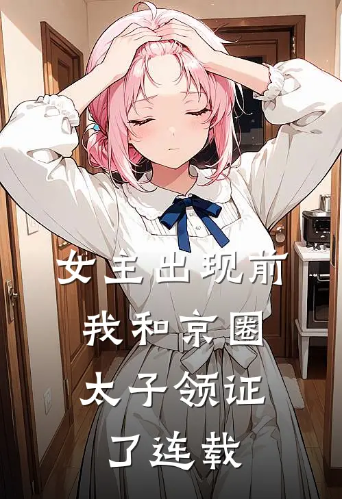 女主出现前，我和京圈太子领证了连载