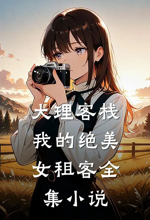 大理客栈：我的绝美女租客全集小说