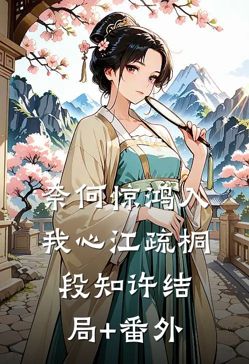 奈何惊鸿入我心江疏桐段知许结局+番外