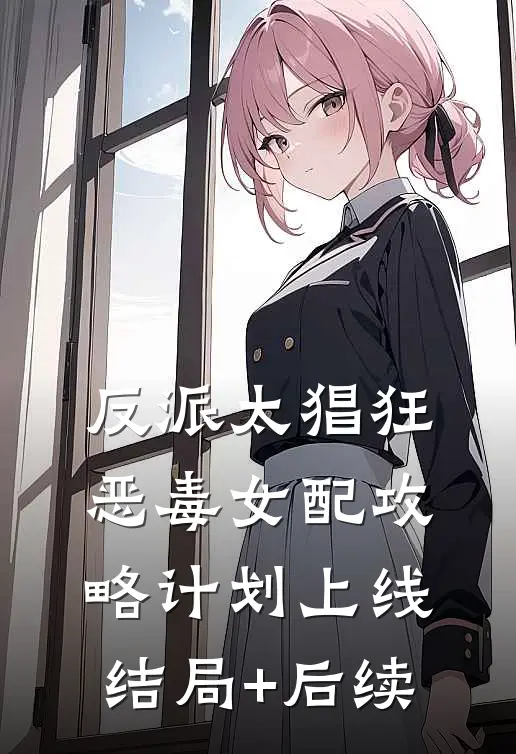 反派太猖狂，恶毒女配攻略计划上线结局+后续