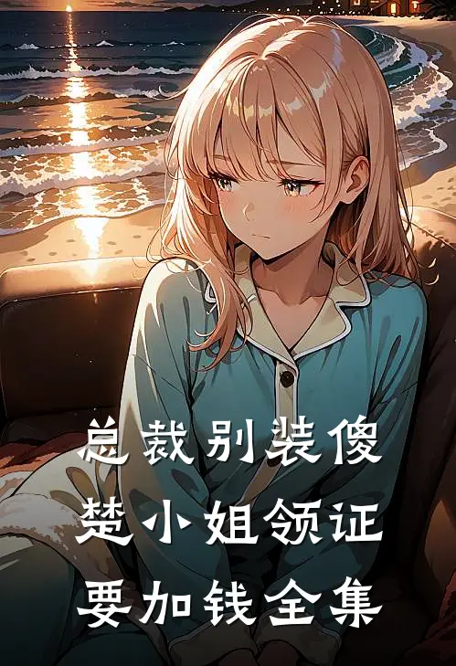 总裁别装傻，楚小姐领证要加钱全集