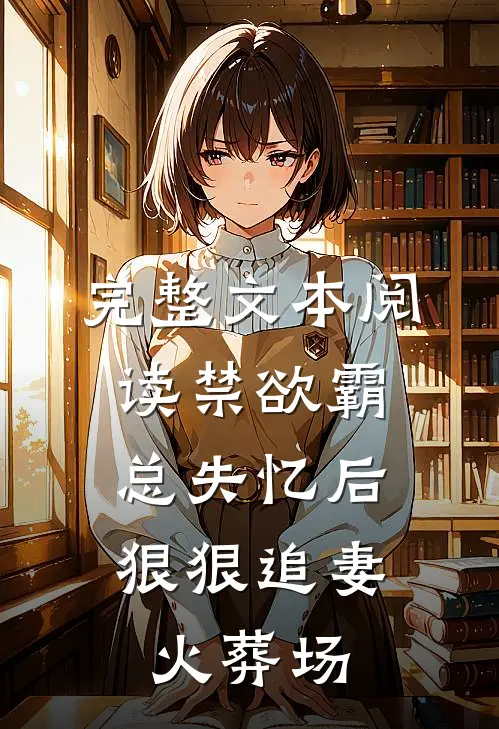 完整文本阅读禁欲霸总失忆后，狠狠追妻火葬场