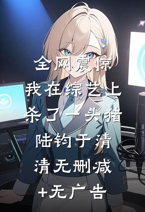 全网震惊：我在综艺上杀了一头猪陆钧于清清无删减+无广告