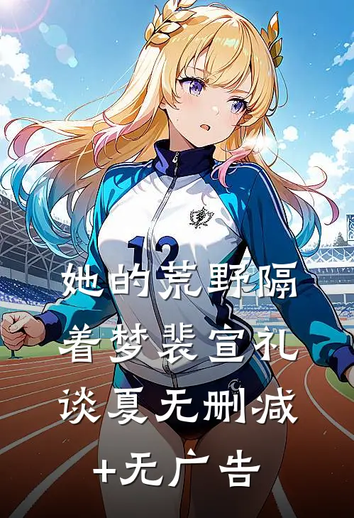 她的荒野隔着梦裴宣礼谈夏无删减+无广告