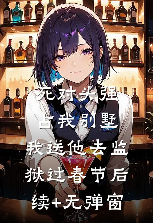 死对头强占我别墅，我送他去监狱过春节后续+无弹窗