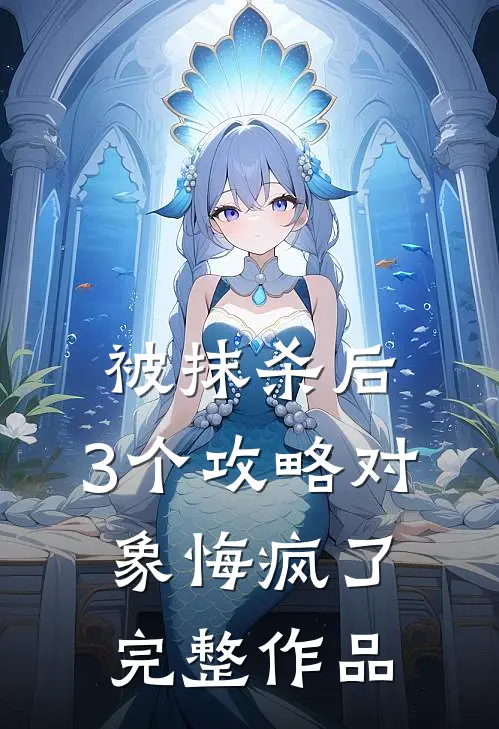被抹杀后，3个攻略对象悔疯了完整作品