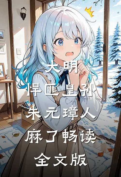 大明：悍匪皇孙，朱元璋人麻了畅读全文版