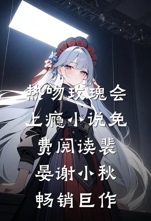 热吻玫瑰会上瘾小说免费阅读裴晏谢小秋畅销巨作