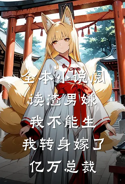全本小说阅读渣男嫌我不能生，我转身嫁了亿万总裁