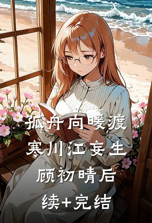 孤舟向暖渡寒川江妄生顾初晴后续+完结
