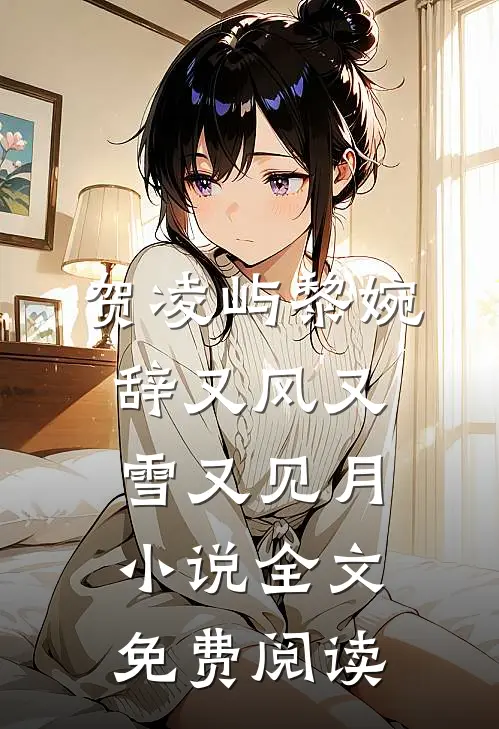 贺凌屿黎婉辞又风又雪又见月小说全文免费阅读