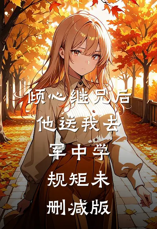 倾心继兄后，他送我去军中学规矩未删减版