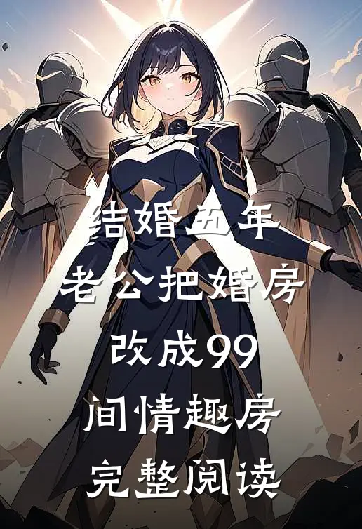 结婚五年，老公把婚房改成99间情趣房完整阅读