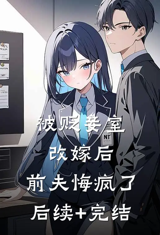 被贬妾室改嫁后，前夫悔疯了后续+完结