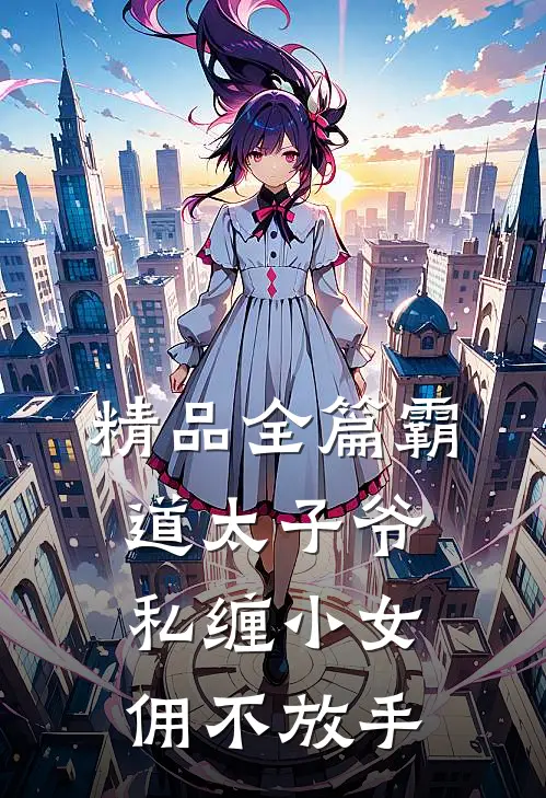 精品全篇霸道太子爷私缠小女佣不放手