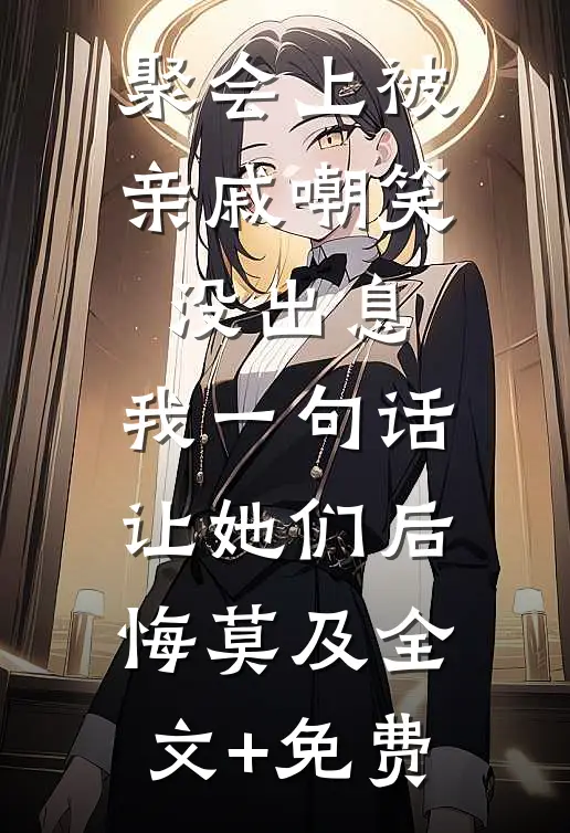 聚会上被亲戚嘲笑没出息，我一句话让她们后悔莫及全文+免费