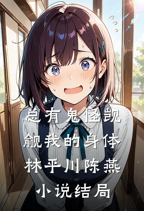 总有鬼怪觊觎我的身体林平川陈燕小说结局