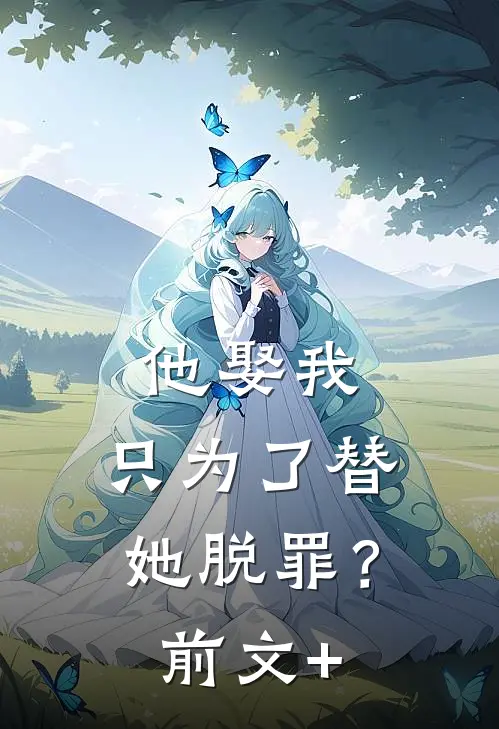 他娶我，只为了替她脱罪？前文+