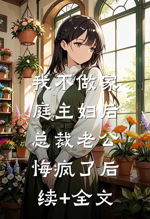 我不做家庭主妇后，总裁老公悔疯了后续+全文