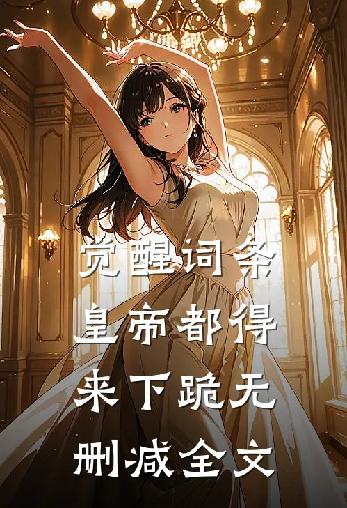 觉醒词条，皇帝都得来下跪无删减全文