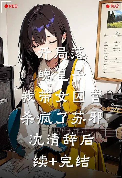 开局落魄皇子，我带女囚营杀疯了苏邪沈清辞后续+完结