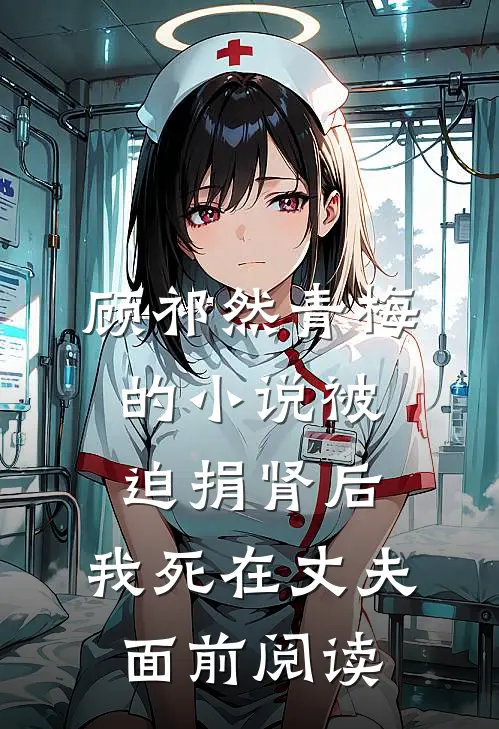 顾祁然青梅的小说被迫捐肾后，我死在丈夫面前阅读