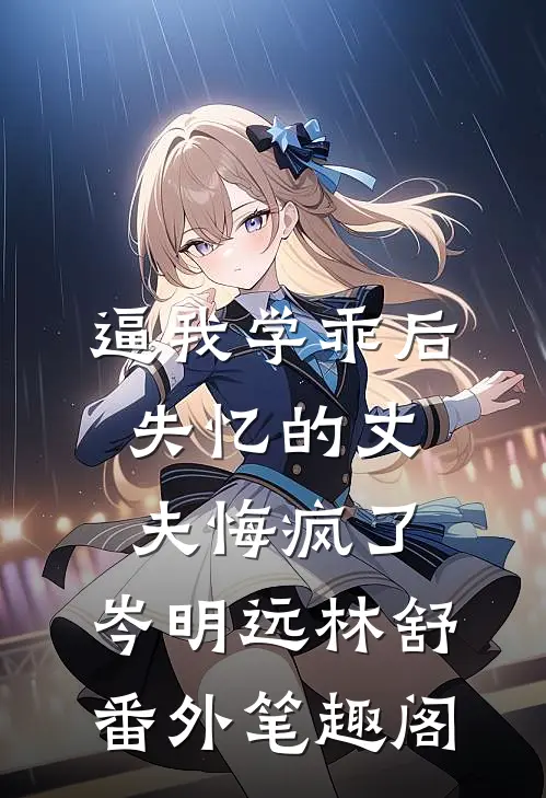逼我学乖后，失忆的丈夫悔疯了：岑明远林舒番外笔趣阁