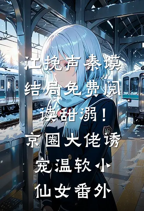 江挽声秦谟结局免费阅读甜溺！京圈大佬诱宠温软小仙女番外