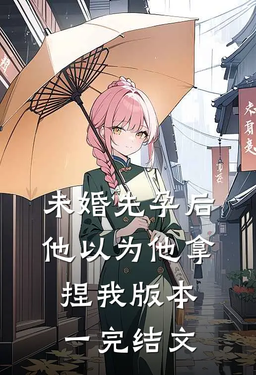 未婚先孕后他以为他拿捏我  版本一完结文