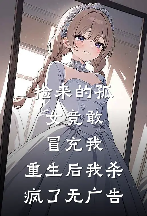 捡来的孤女竟敢冒充我，重生后我杀疯了无广告
