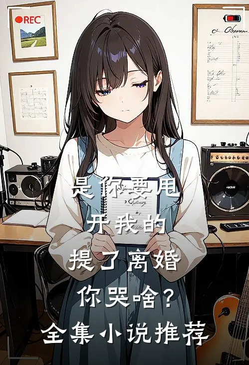 是你要甩开我的，提了离婚你哭啥？全集小说推荐