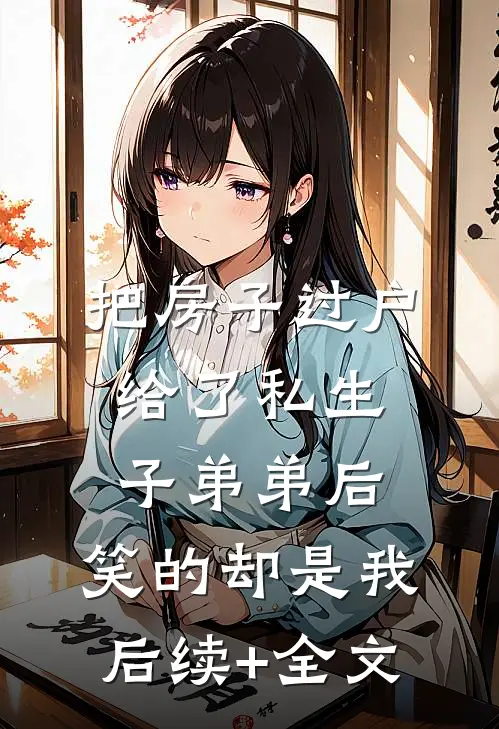 把房子过户给了私生子弟弟后，笑的却是我后续+全文