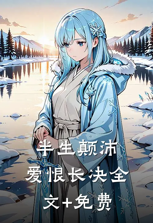 半生颠沛，爱恨长决全文+免费