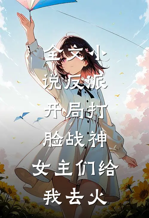 全文反派开局打脸战神,女主们给我去火葬场
