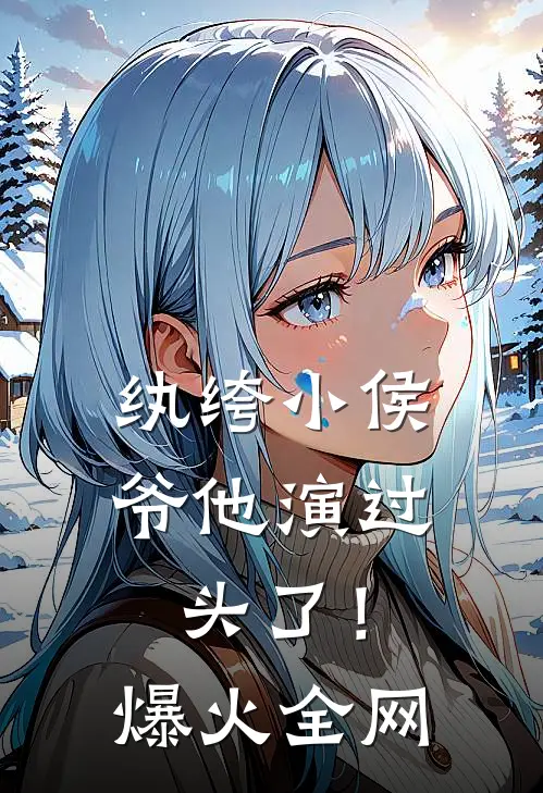 纨绔小侯爷他演过头了！爆火全网