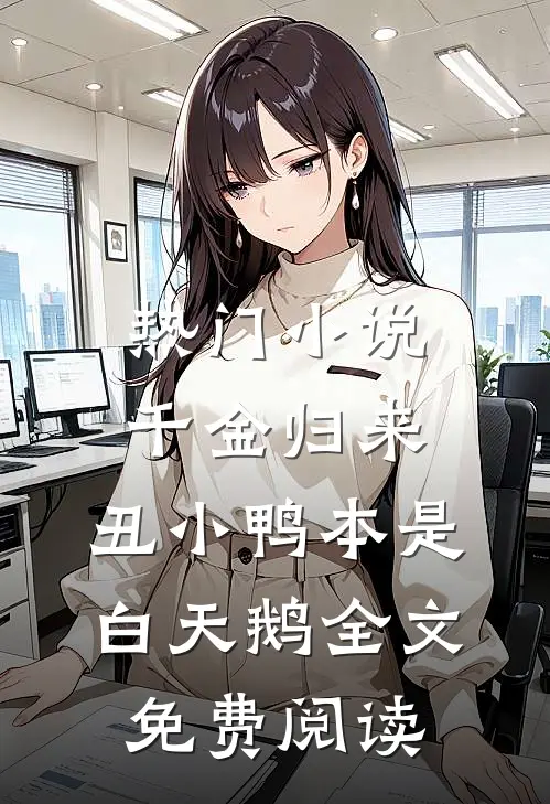 热门小说千金归来:丑小鸭本是白天鹅全文免费阅读