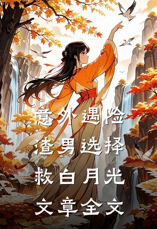 意外遇险，渣男选择救白月光文章全文