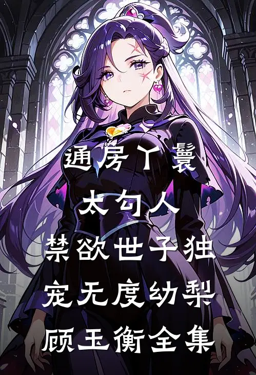 通房丫鬟太勾人，禁欲世子独宠无度幼梨顾玉衡全集