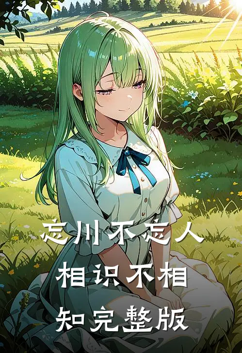 忘川不忘人，相识不相知完整版