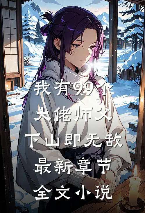 我有99个大佬师父,下山即无敌最新章节全文小说