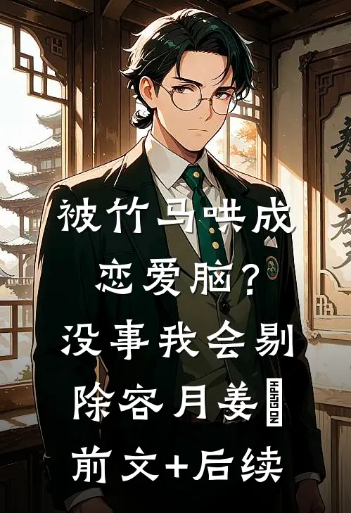 被竹马哄成恋爱脑？没事，我会剔除容月姜婠前文+后续