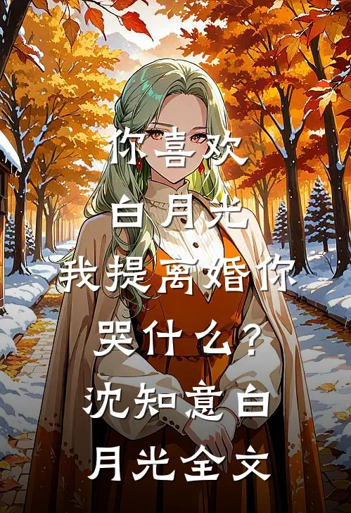 你喜欢白月光，我提离婚你哭什么？沈知意白月光全文